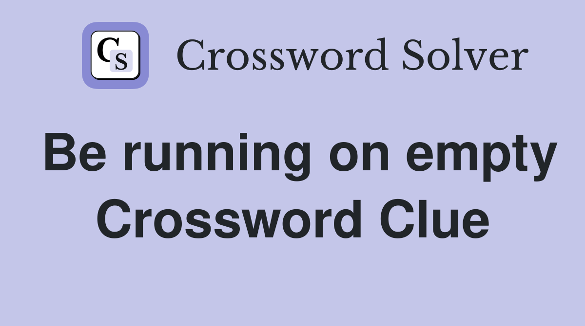 Be running on empty Crossword Clue