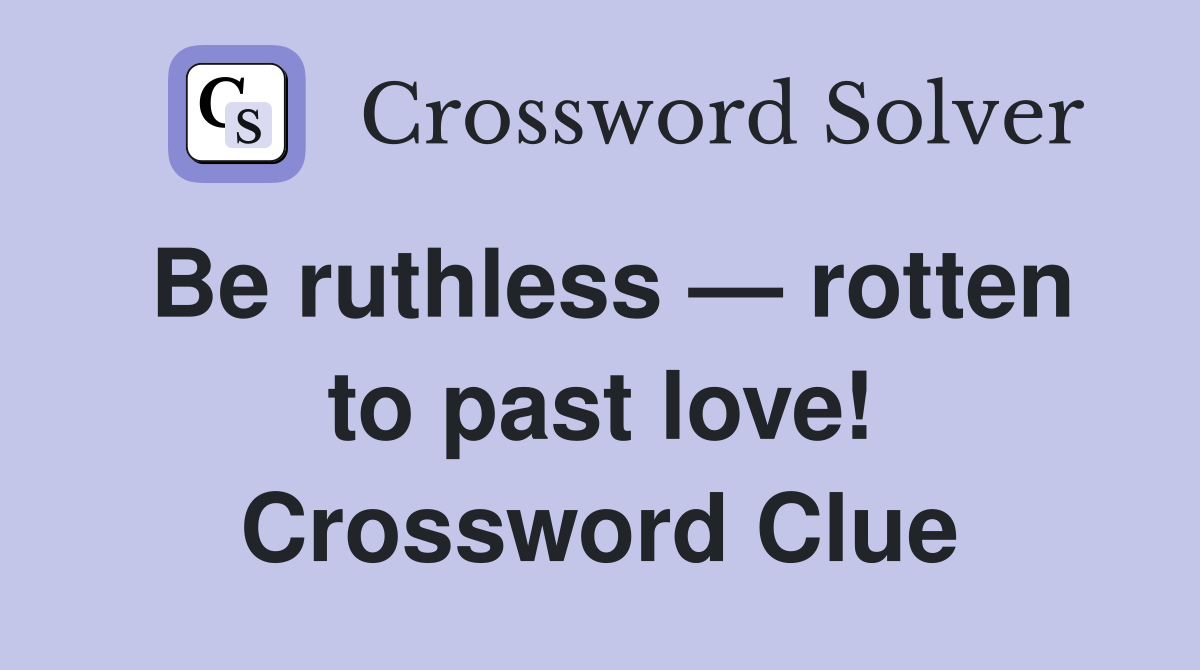 Be ruthless — rotten to past love! Crossword Clue