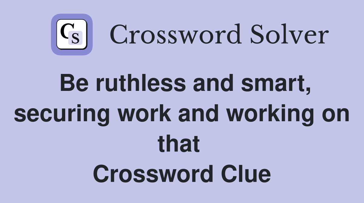 Be ruthless and smart, securing work and working on that  Crossword Clue