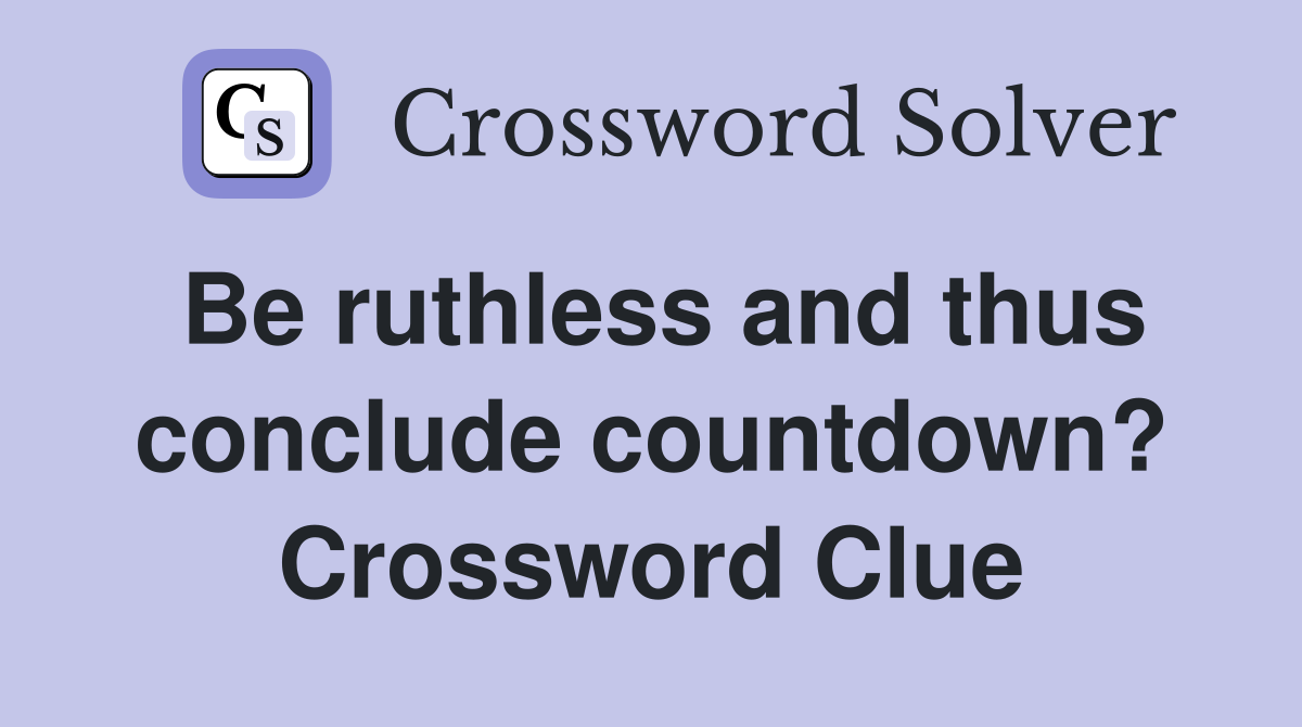Be ruthless and thus conclude countdown? Crossword Clue