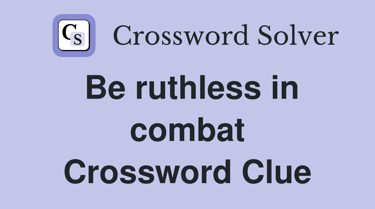 Be ruthless in combat Crossword Clue