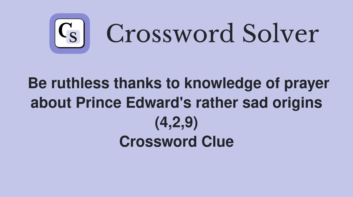 Be ruthless thanks to knowledge of prayer about Prince Edward's rather sad origins (4,2,9) Crossword Clue