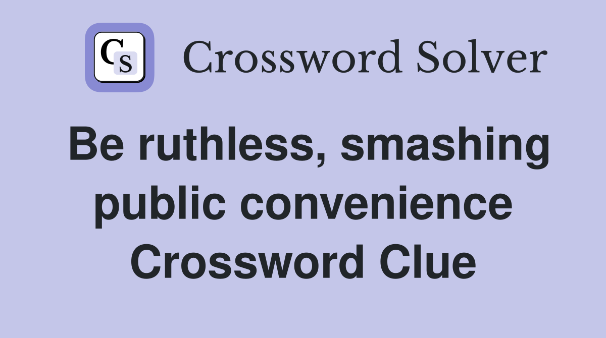 Be ruthless, smashing public convenience Crossword Clue