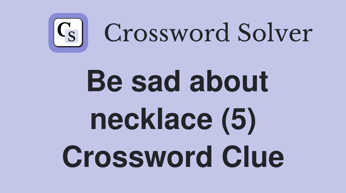 Be sad about necklace (5) Crossword Clue