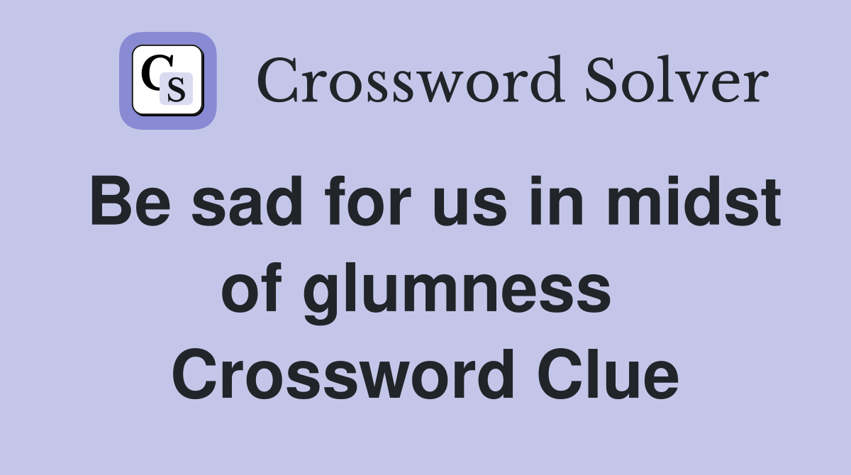 Be sad for us in midst of glumness  Crossword Clue