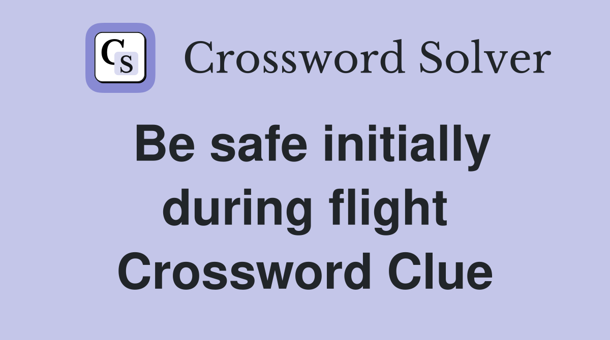 Be safe initially during flight Crossword Clue