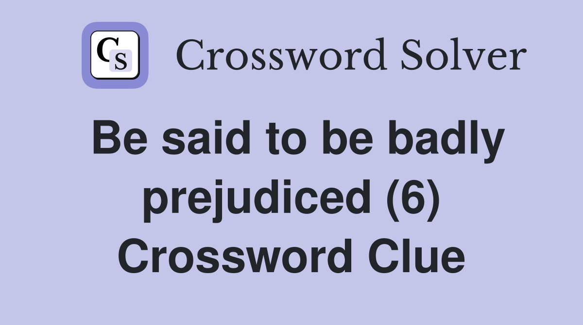 Be said to be badly prejudiced (6) Crossword Clue