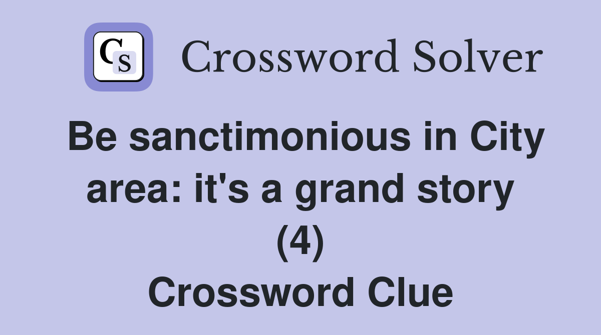 Be sanctimonious in City area: it's a grand story (4) Crossword Clue