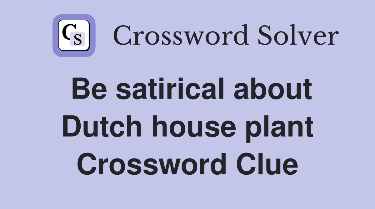 Be satirical about Dutch house plant Crossword Clue