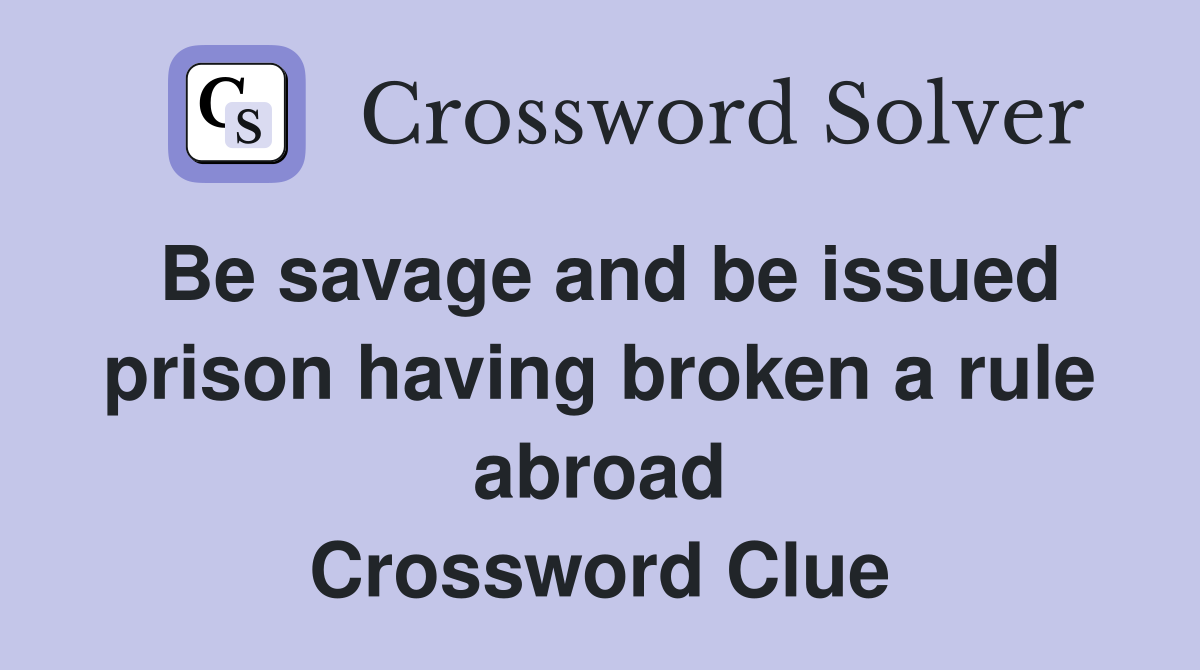 Be savage and be issued prison having broken a rule abroad Crossword Clue