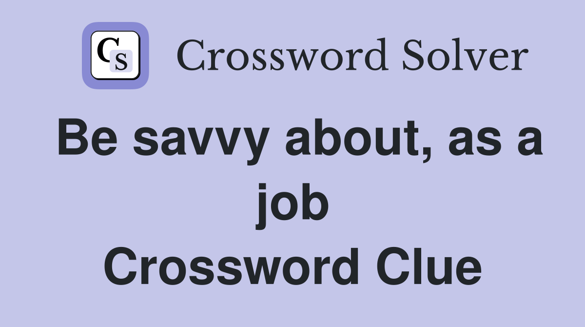 Be savvy about, as a job Crossword Clue