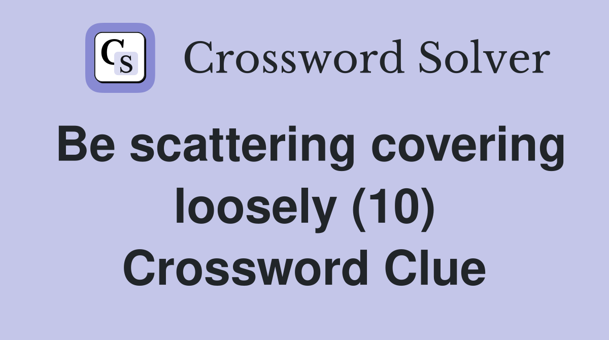 Be scattering covering loosely (10) Crossword Clue