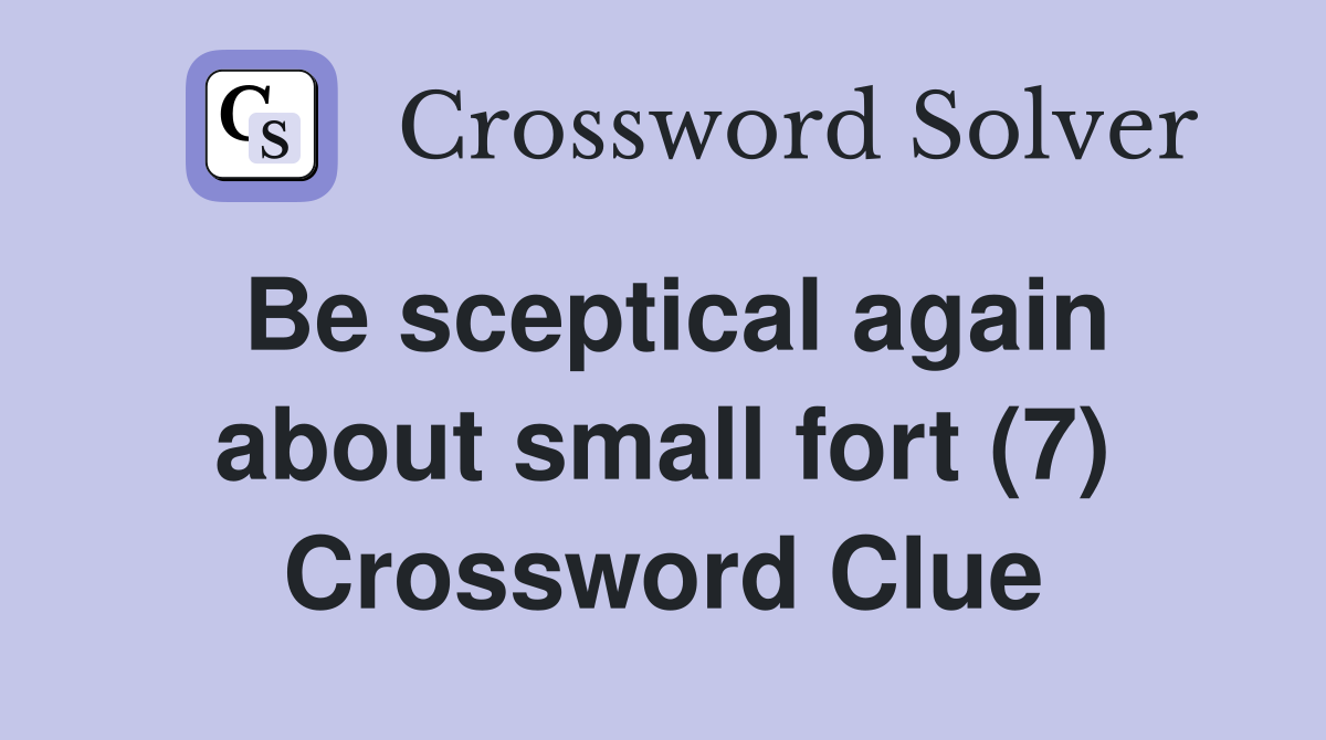 Be sceptical again about small fort (7) Crossword Clue