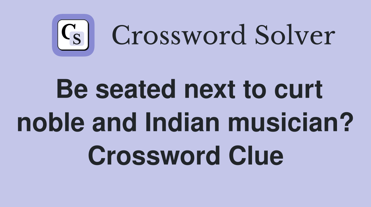 Be seated next to curt noble and Indian musician? Crossword Clue