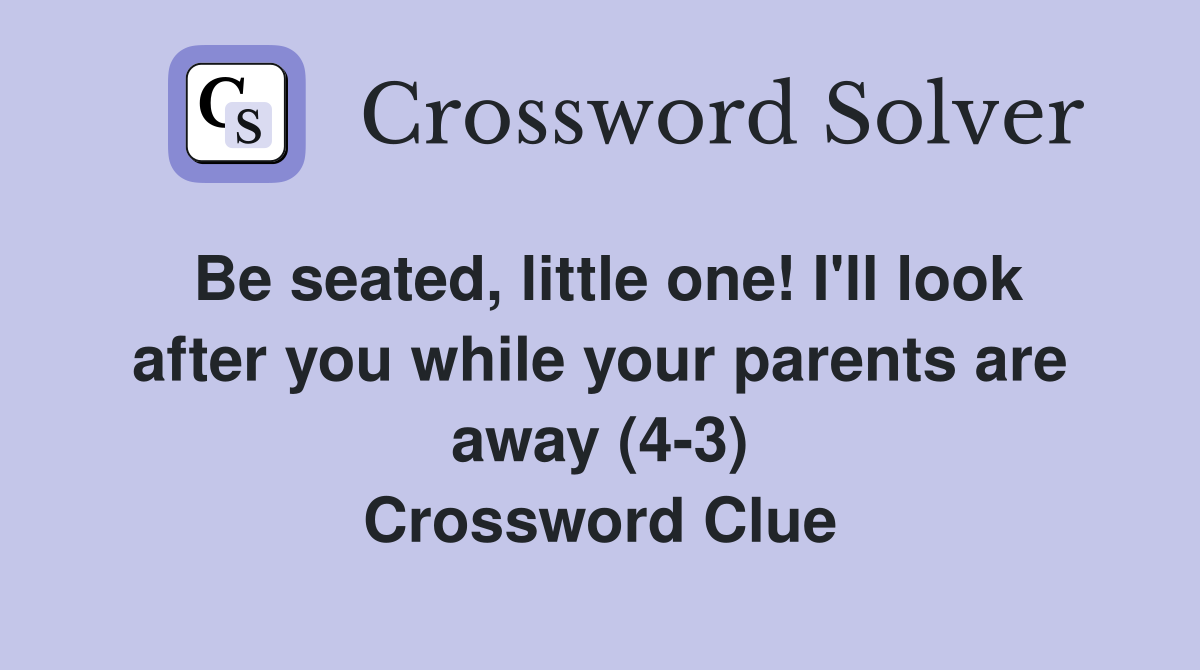 Be seated, little one! I'll look after you while your parents are away (4-3) Crossword Clue