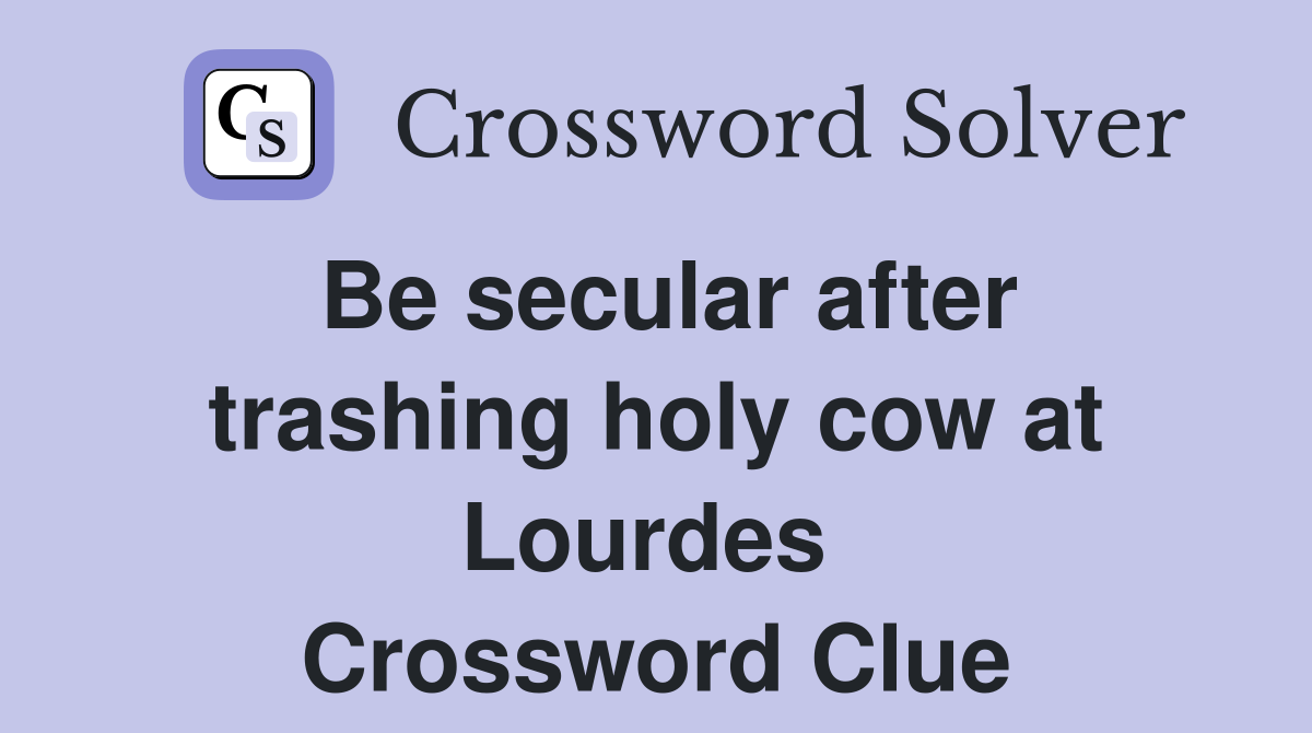 Be secular after trashing holy cow at Lourdes  Crossword Clue