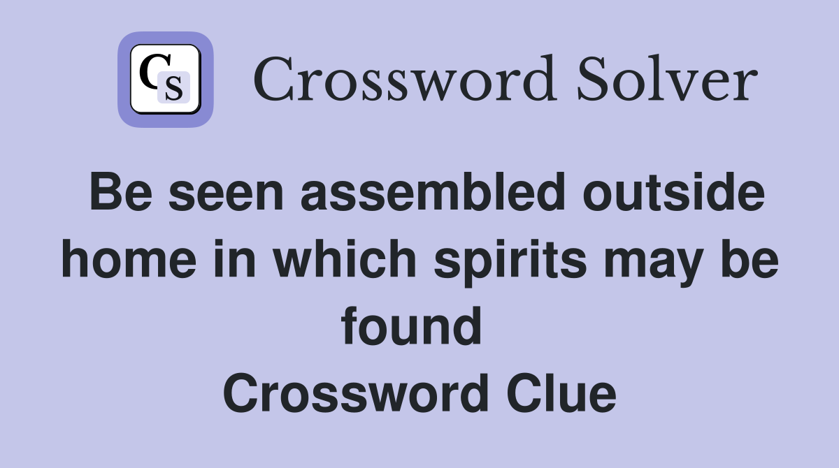 Be seen assembled outside home in which spirits may be found  Crossword Clue