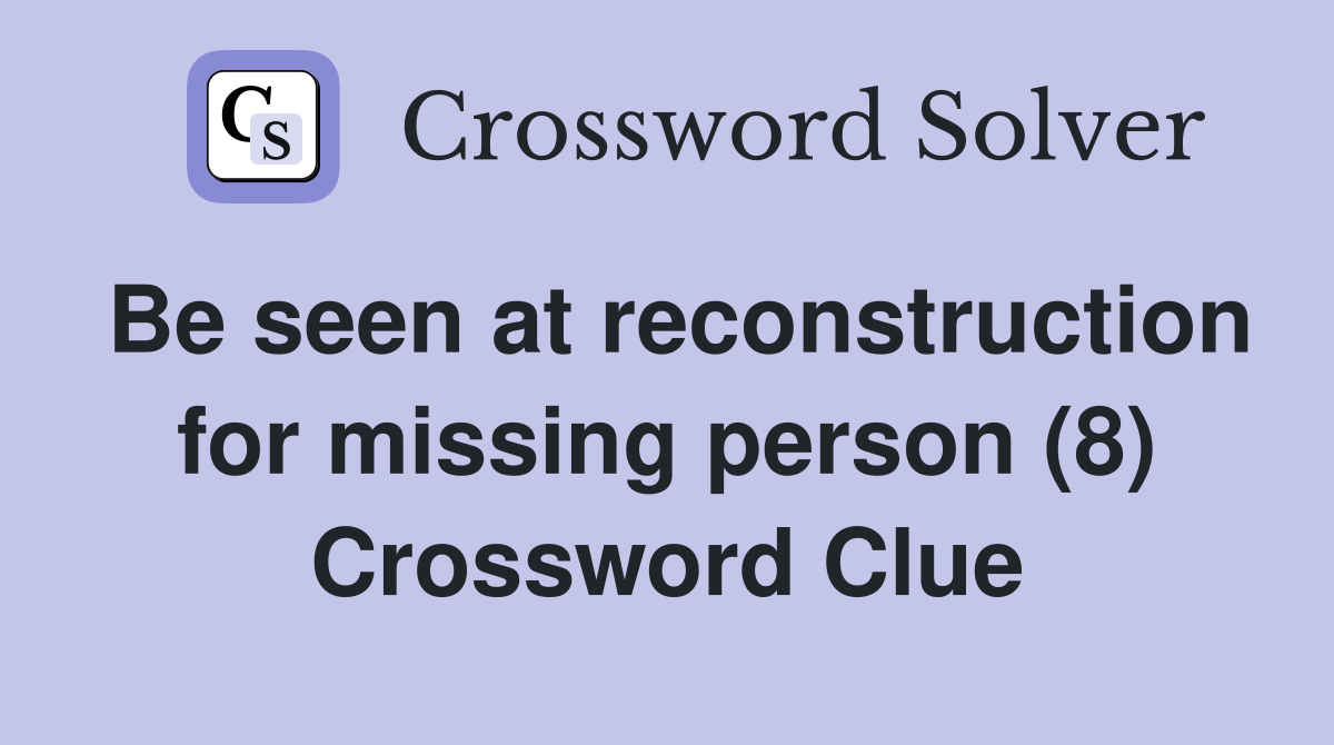 Be seen at reconstruction for missing person (8) Crossword Clue