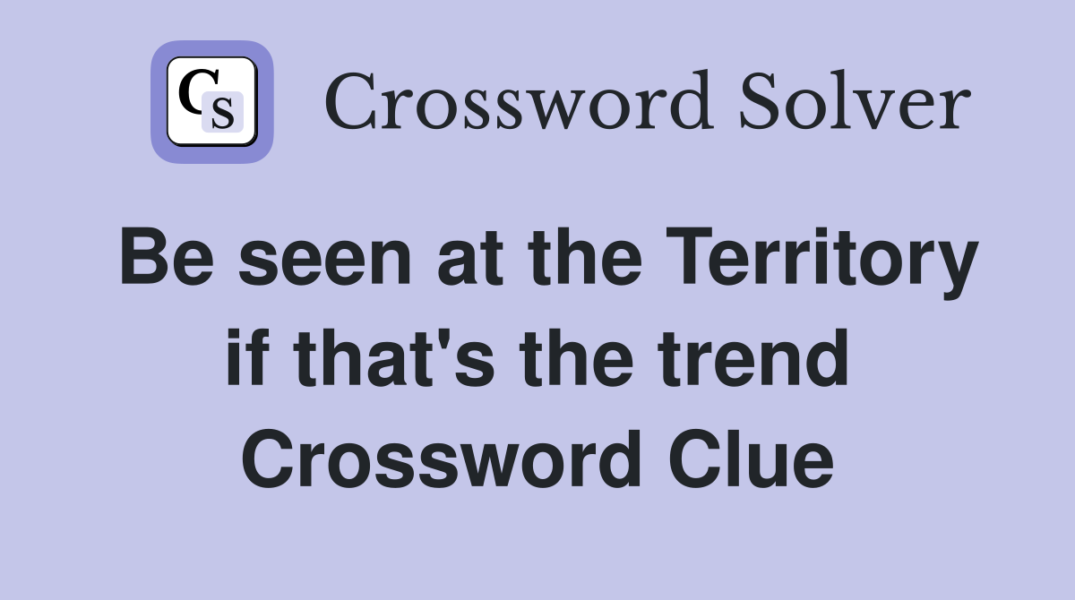 Be seen at the Territory if that's the trend Crossword Clue