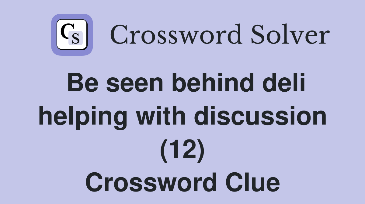 Be seen behind deli helping with discussion (12) Crossword Clue