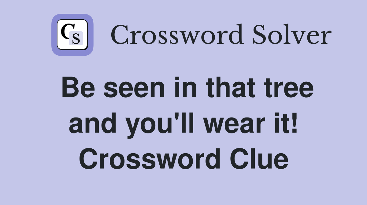 Be seen in that tree and you'll wear it! Crossword Clue