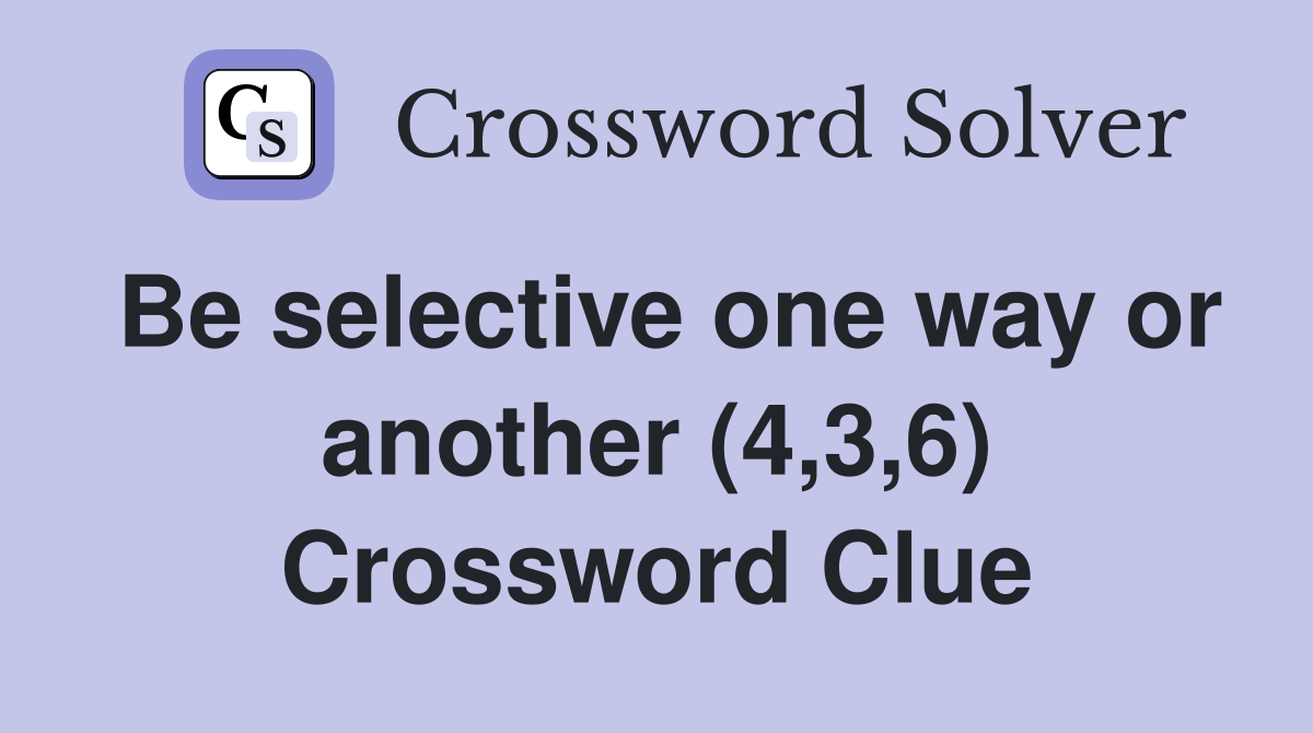 Be selective one way or another (4,3,6) Crossword Clue