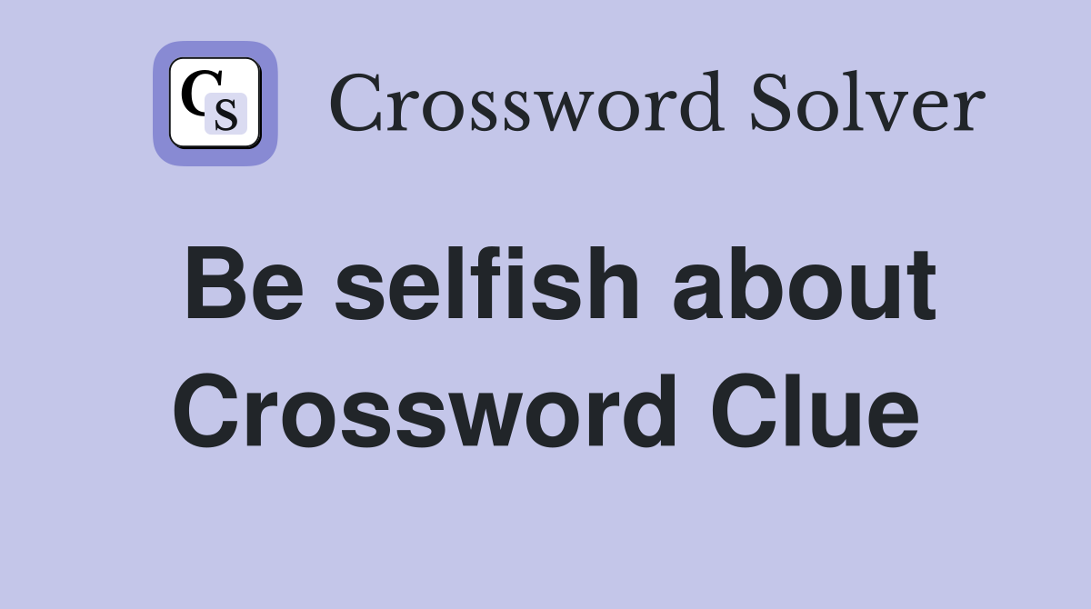 Be selfish about Crossword Clue