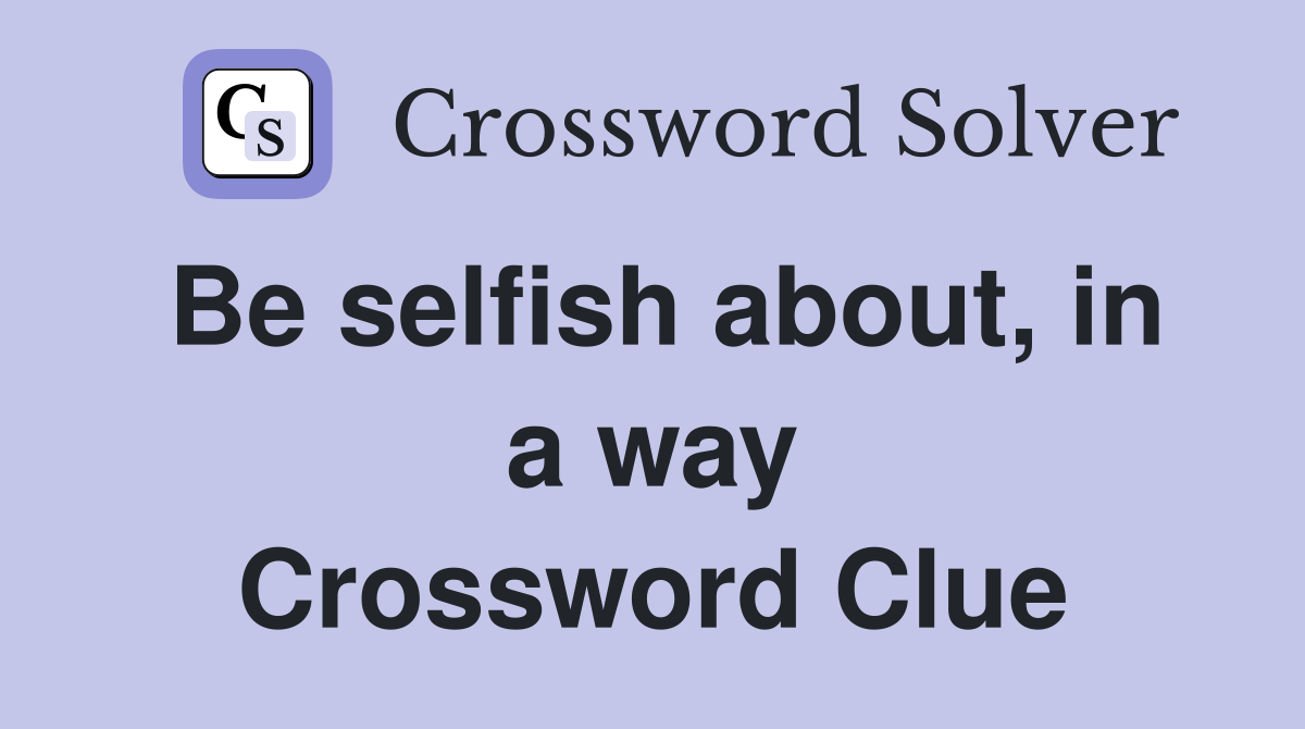 Be selfish about, in a way Crossword Clue