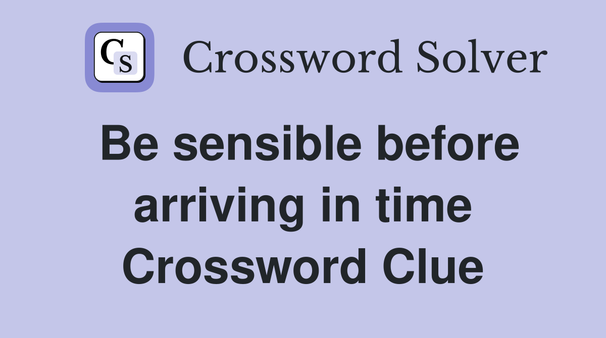 Be sensible before arriving in time Crossword Clue