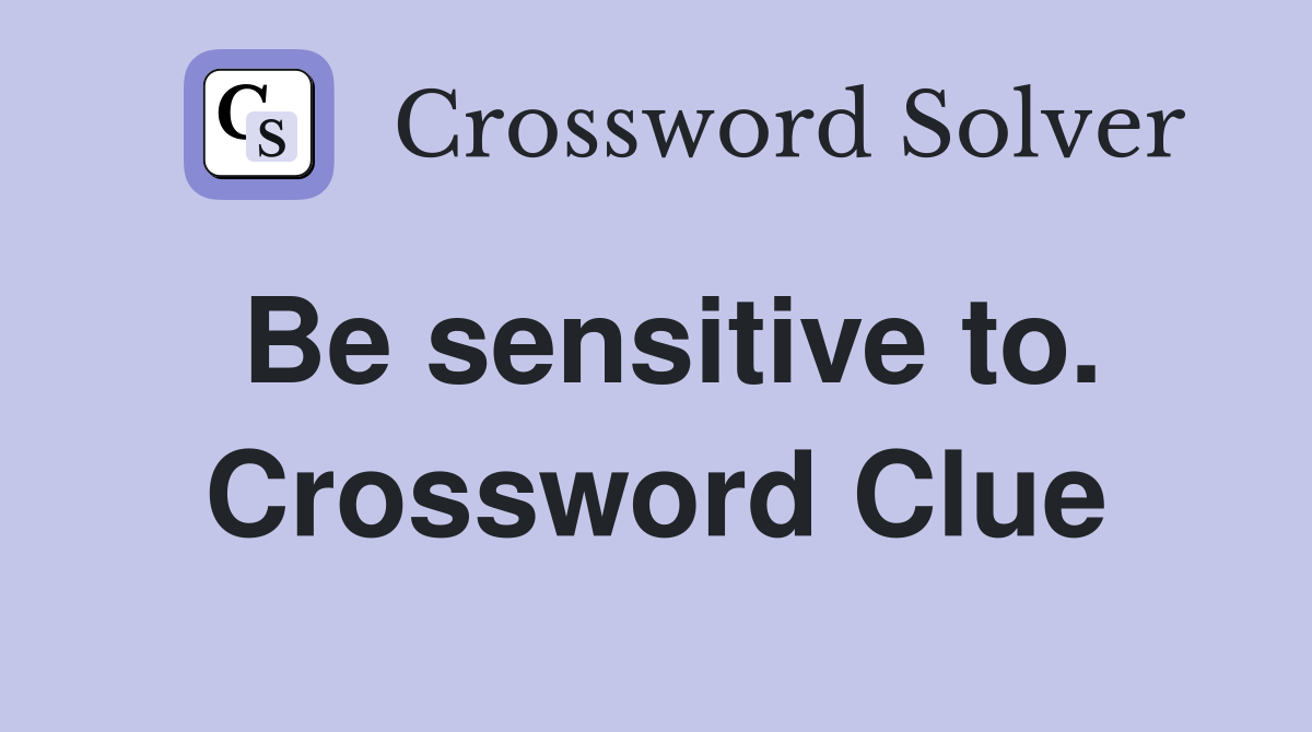 Be sensitive to. Crossword Clue