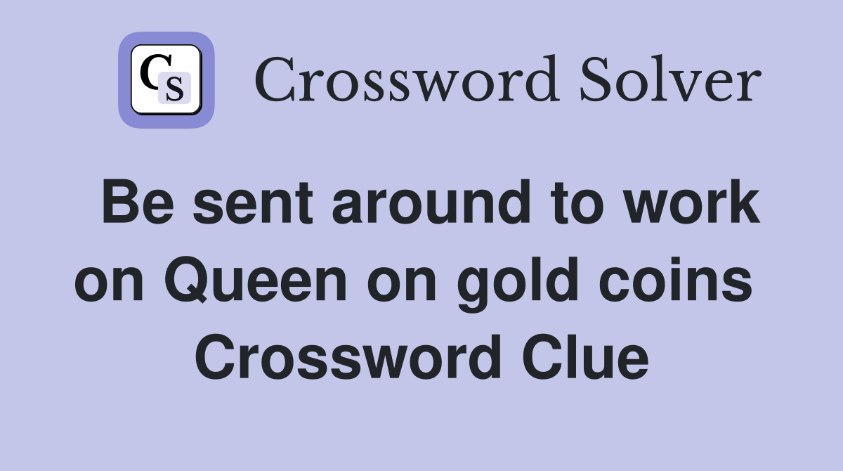 Be sent around to work on Queen on gold coins  Crossword Clue