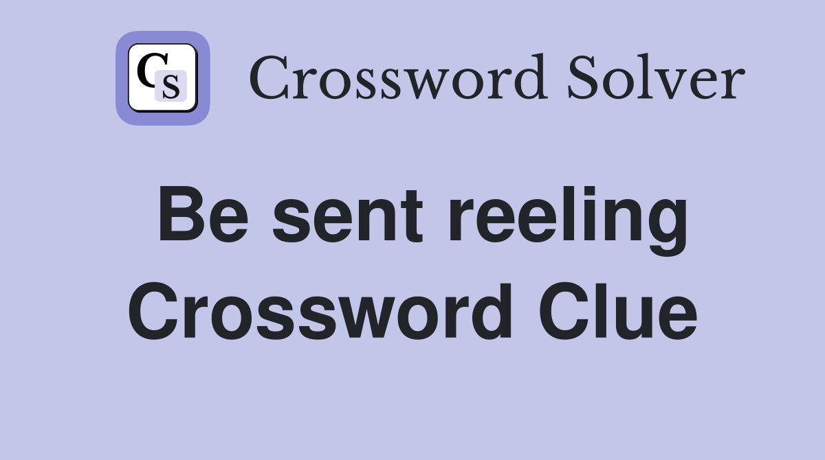 Be sent reeling Crossword Clue