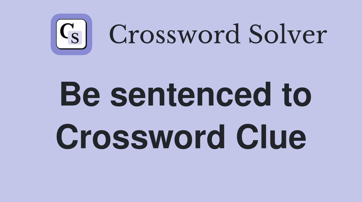 Be sentenced to Crossword Clue