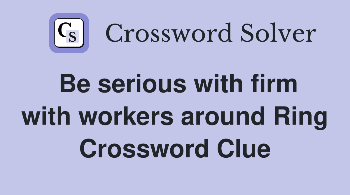 Be serious with firm with workers around Ring Crossword Clue