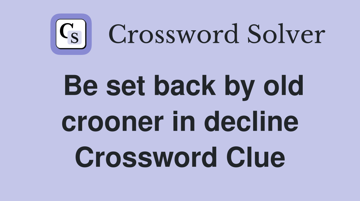 Be set back by old crooner in decline Crossword Clue