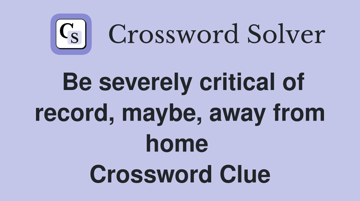 Be severely critical of record, maybe, away from home  Crossword Clue