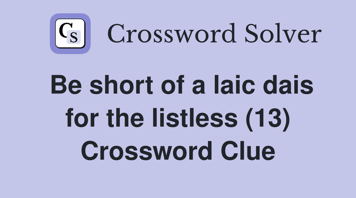 Be short of a laic dais for the listless (13) Crossword Clue