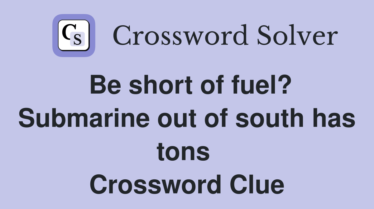 Be short of fuel? Submarine out of south has tons  Crossword Clue