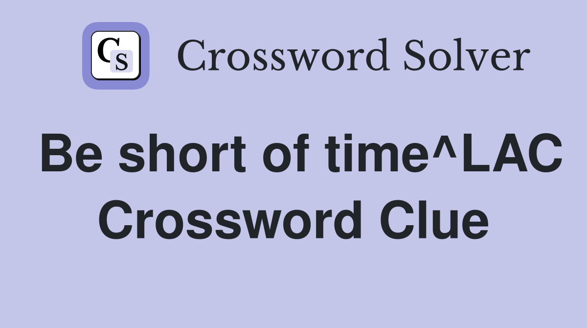 Be short of time^LAC Crossword Clue