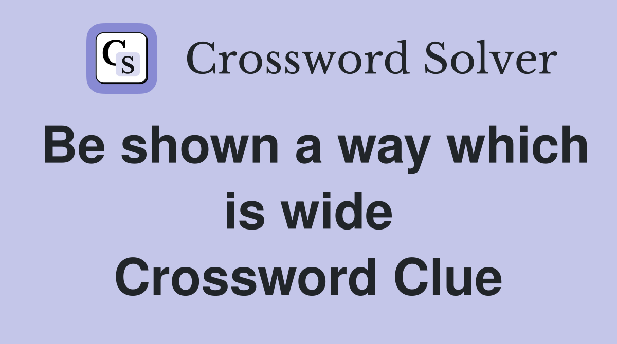 Be shown a way which is wide Crossword Clue