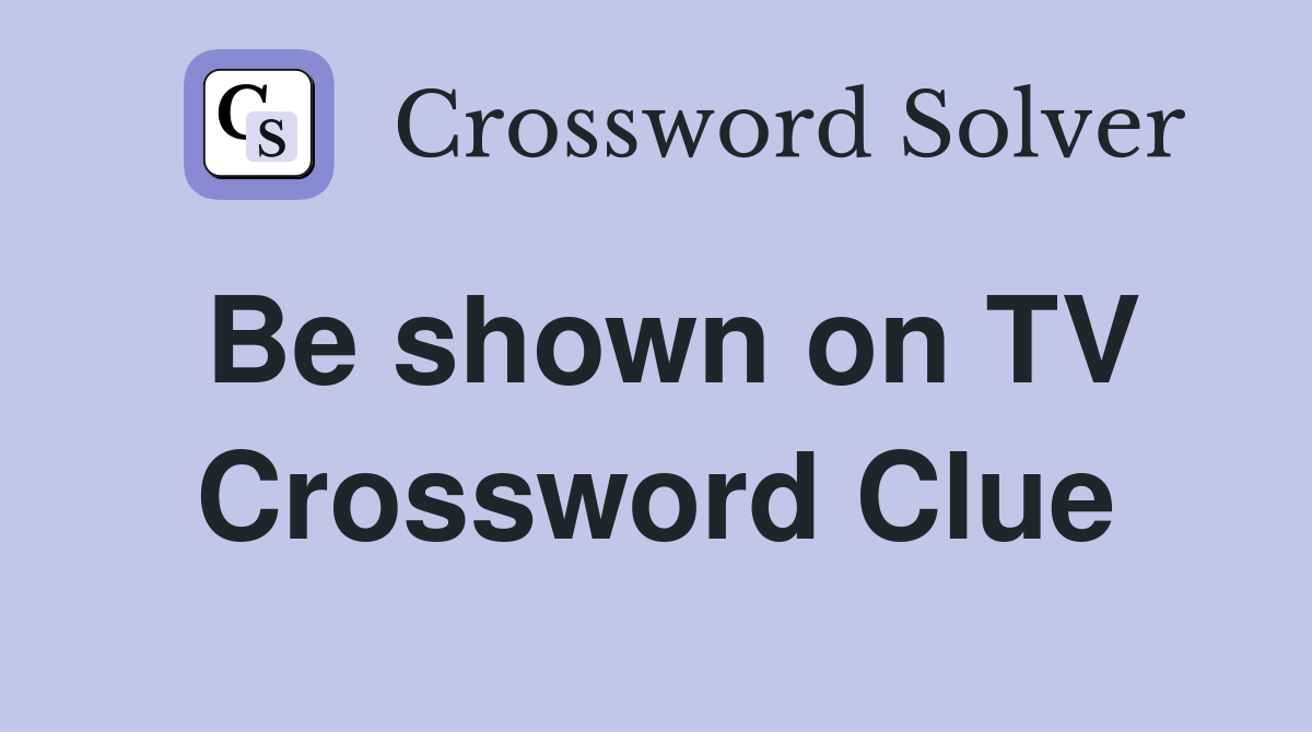 Be shown on TV Crossword Clue