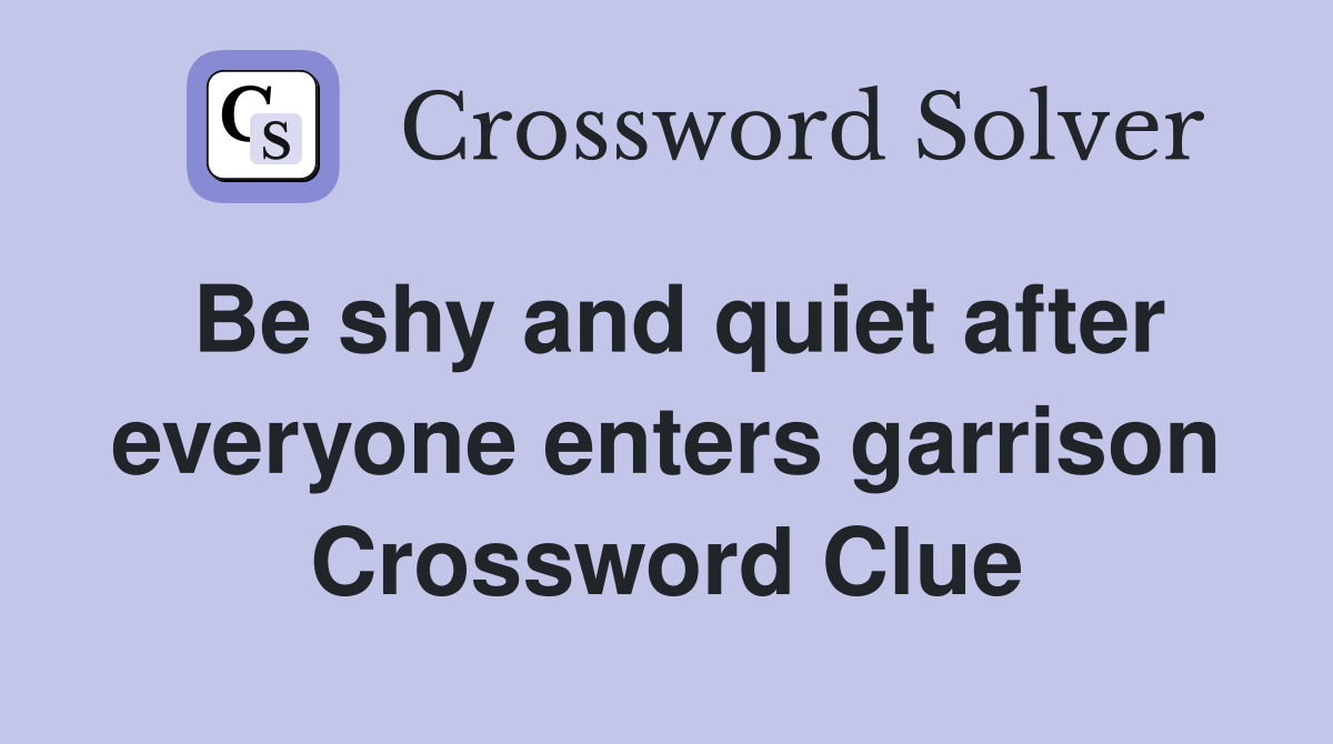 Be shy and quiet after everyone enters garrison Crossword Clue