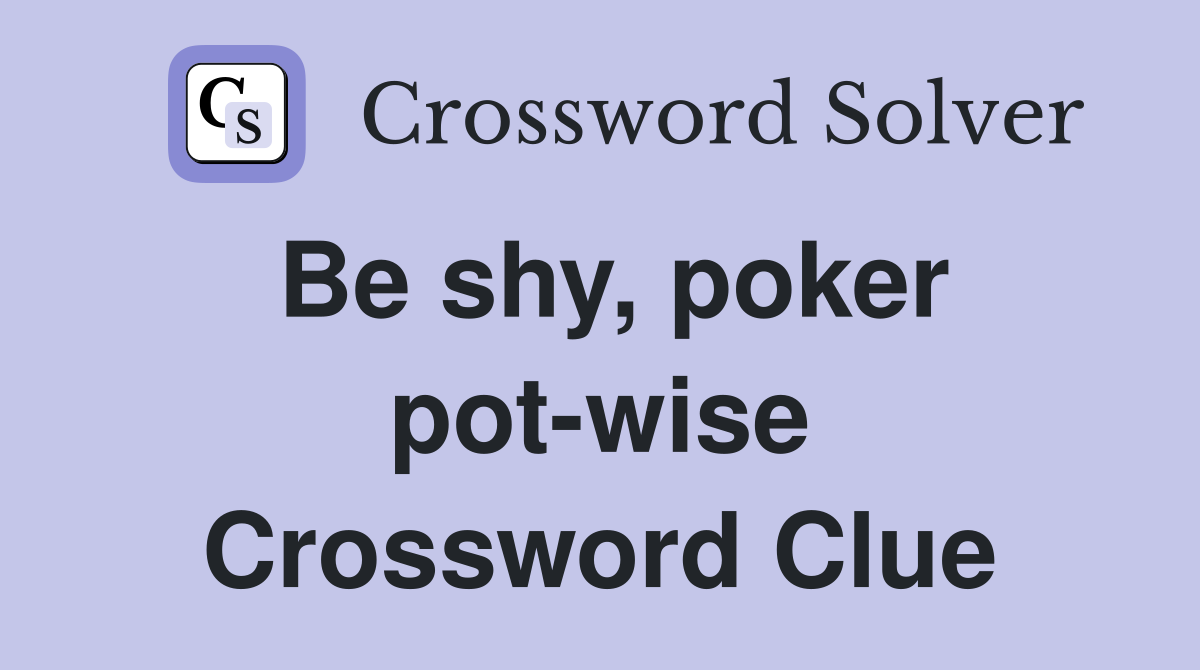 Be shy, poker pot-wise Crossword Clue