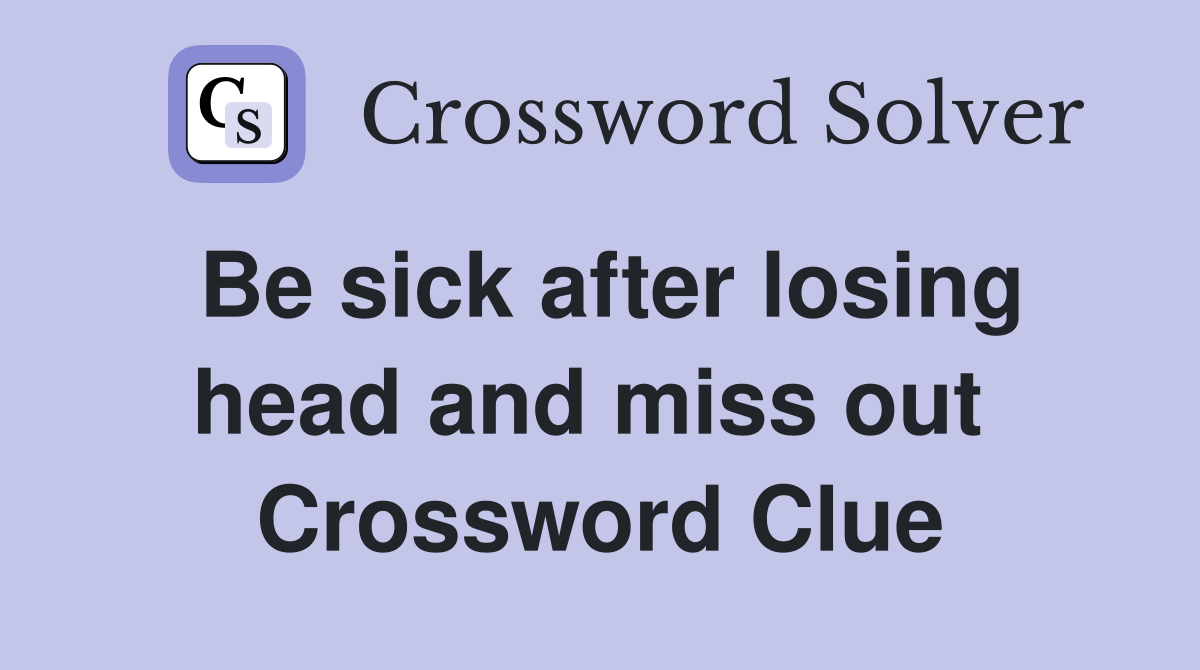 Be sick after losing head and miss out  Crossword Clue