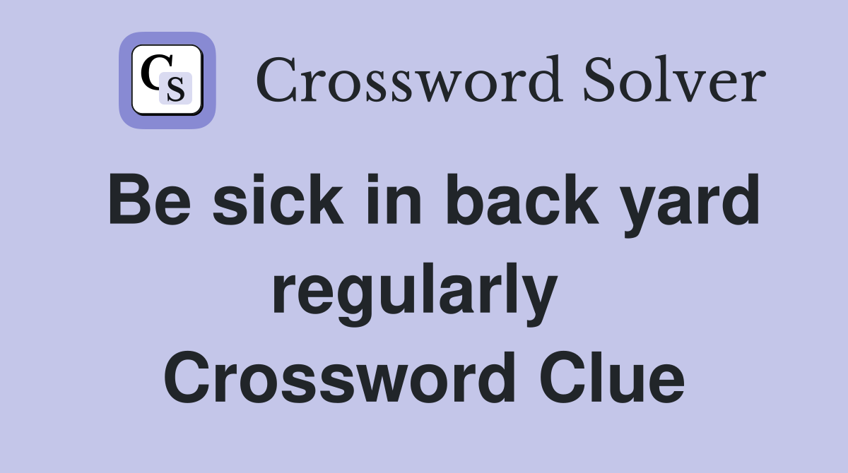 Be sick in back yard regularly  Crossword Clue