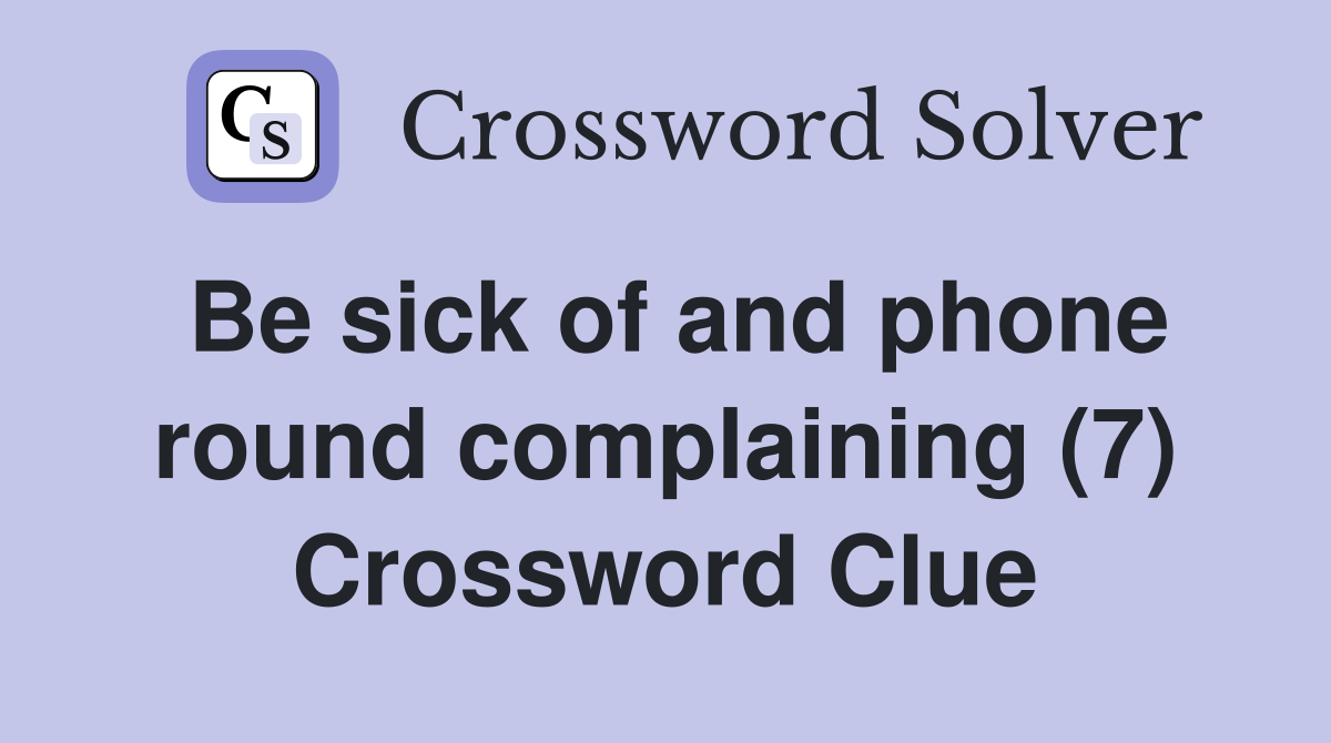 Be sick of and phone round complaining (7) Crossword Clue