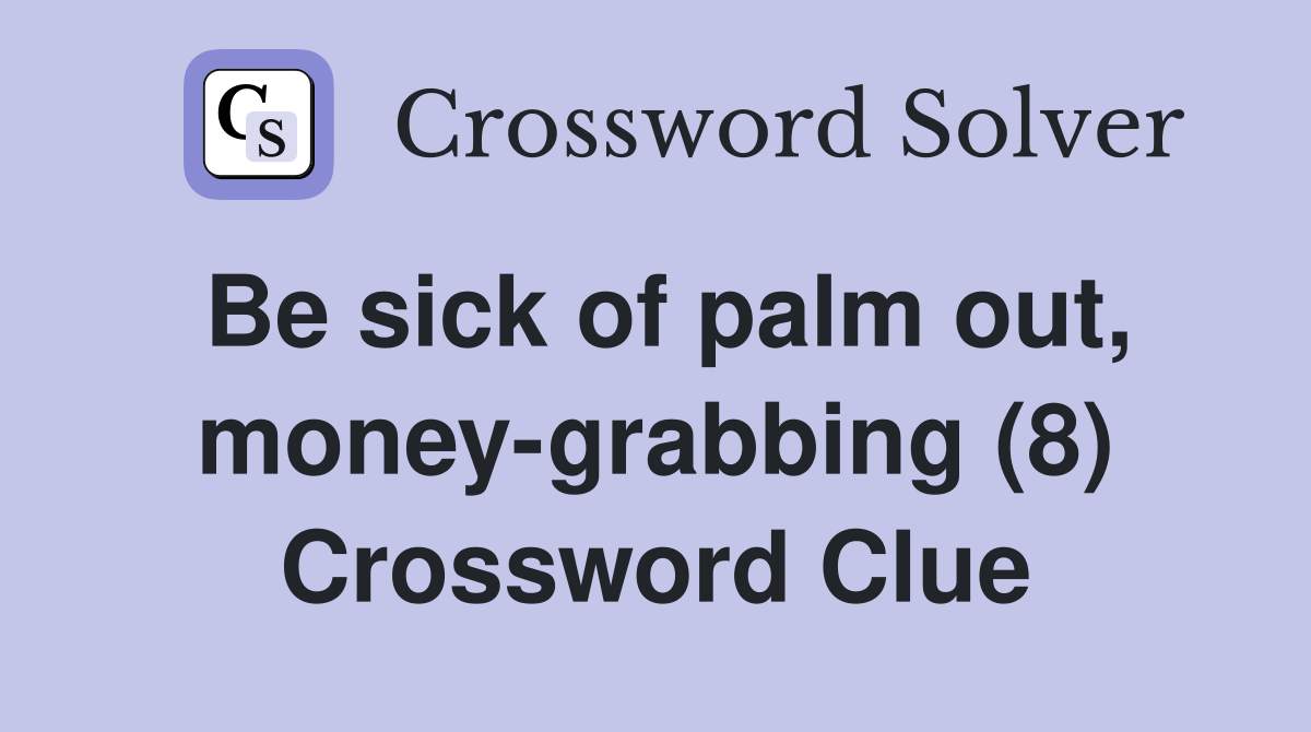 Be sick of palm out, money-grabbing (8) Crossword Clue