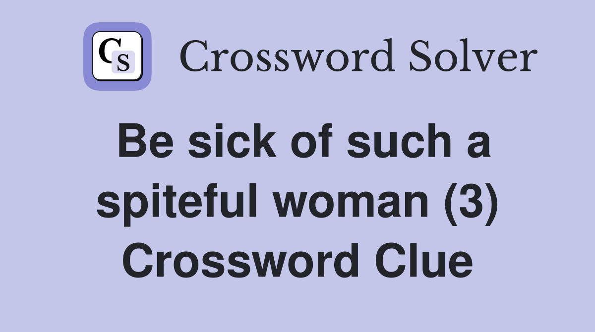 Be sick of such a spiteful woman (3) Crossword Clue