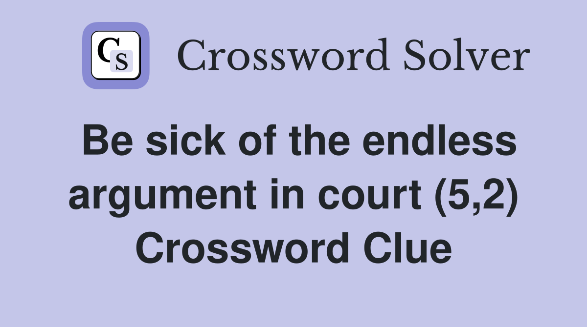 Be sick of the endless argument in court (5,2) Crossword Clue