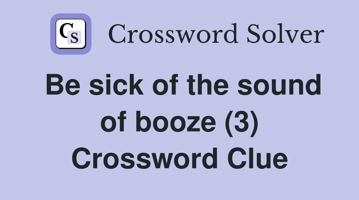 Be sick of the sound of booze (3) Crossword Clue